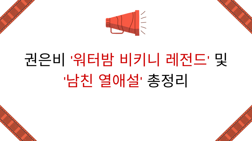 권은비 '워터밤 비키니 레전드' 및 '남친 열애설' 총정리