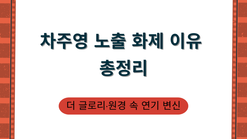 차주영 노출 화제 이유 총정리 – 더 글로리·원경 속 연기 변신