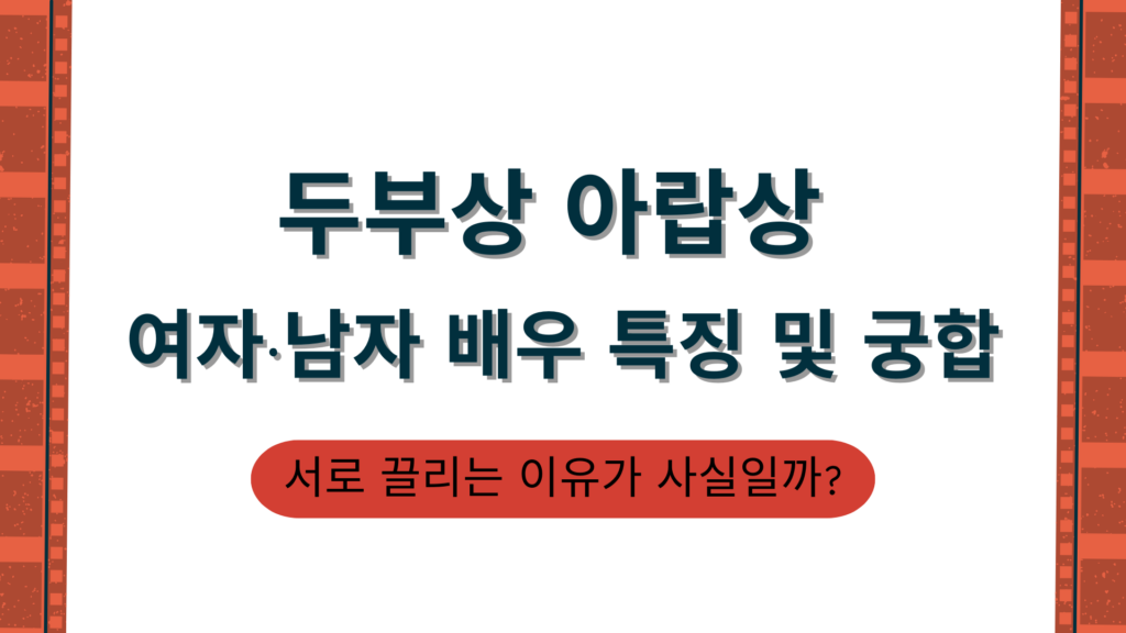 두부상 아랍상 여자·남자 배우 특징 및 궁합 – 서로 끌리는 이유가 사실일까?