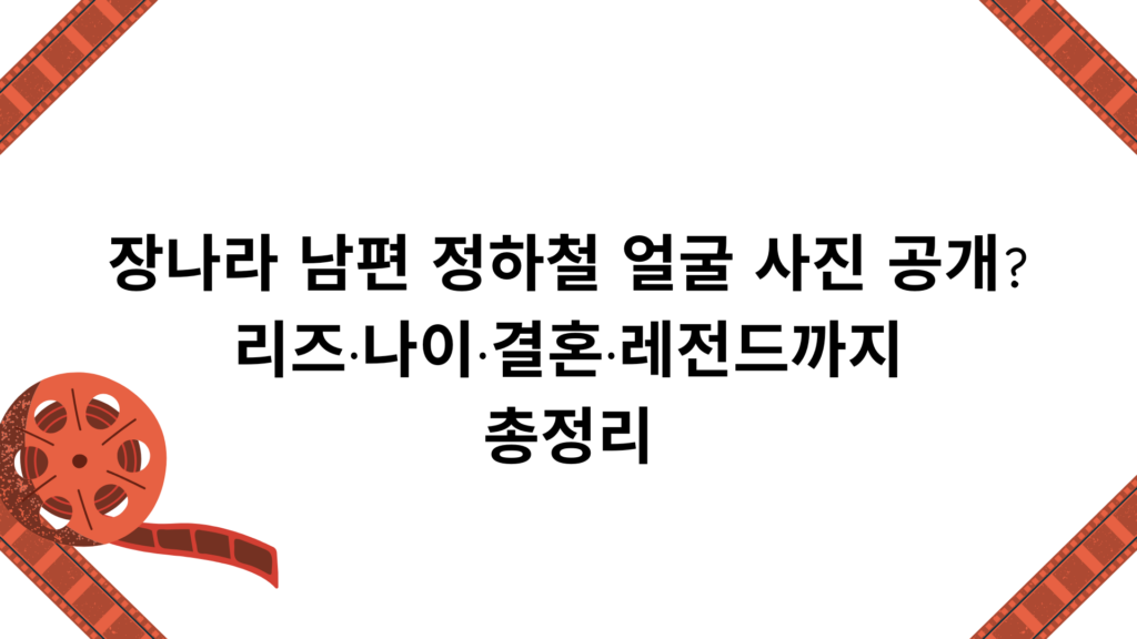 장나라 남편 정하철 얼굴 사진 공개? 리즈·나이·결혼·레전드까지 총정리